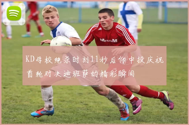 KD母校绝杀时刻11秒后仰中投庆祝首轮对决迪班萨的精彩瞬间