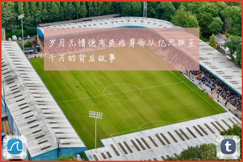 岁月无情德布劳内身价从亿元跌至千万的背后故事