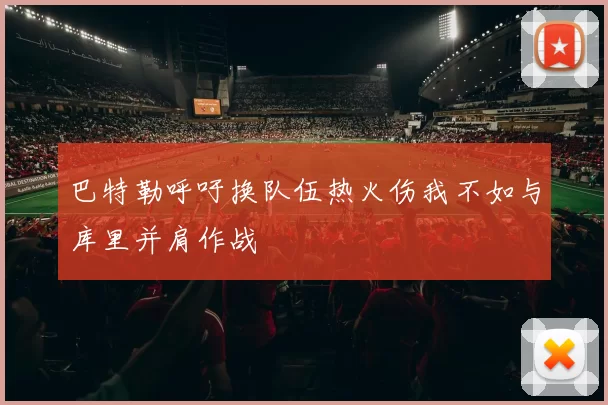 巴特勒呼吁换队伍热火伤我不如与库里并肩作战