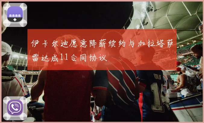 伊卡尔迪愿意降薪续约与加拉塔萨雷达成11合同协议