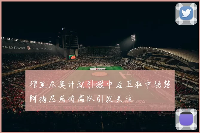 穆里尼奥计划引援中后卫和中场楚阿梅尼或将离队引发关注