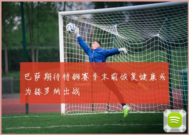 巴萨期待特狮赛季末前恢复健康或为赫罗纳出战