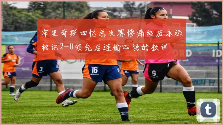布里奇斯回忆总决赛惨痛经历永远铭记2-0领先后连输四场的教训