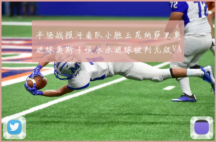 半场战报河南队小胜玉昆纳萨里奥进球奥斯卡侯永永进球被判无效VAR多次介入