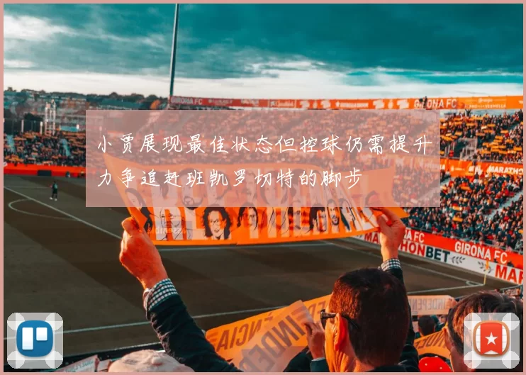 小贾展现最佳状态但控球仍需提升力争追赶班凯罗切特的脚步