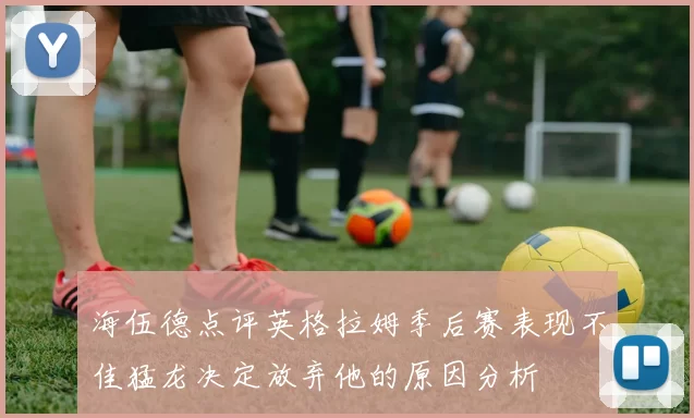 海伍德点评英格拉姆季后赛表现不佳猛龙决定放弃他的原因分析